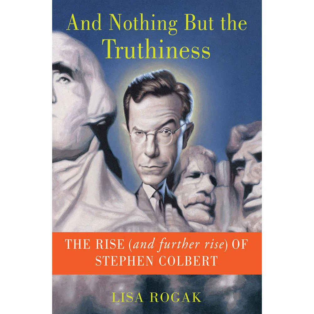 And Nothing But the Truthiness : The Rise (and Further Rise) of Stephen Colbert Book